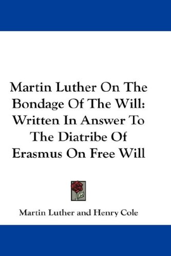 Martin Luther on the Bondage of the Will: Written in Answer to the Diatribe of Erasmus on Free Will