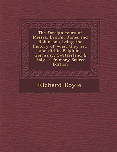 The foreign tours of Messrs. Brown, Jones and Robinson: being the history of what they saw and did in Belgium, Germany, Switzerland & Italy