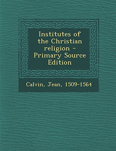 Institutes of the Christian religion - Primary Source Edition