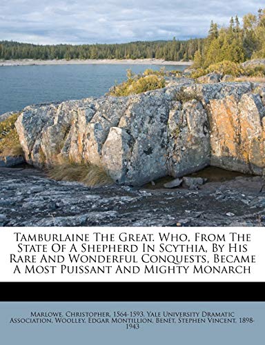 Tamburlaine The Great. Who, From The State Of A Shepherd In Scythia, By His Rare And Wonderful Conquests, Became A Most Puissant And Mighty Monarch