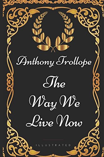 The Way We Live Now: By Anthony Trollope - Illustrated