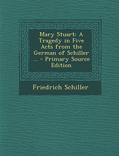 Mary Stuart: A Tragedy in Five Acts from the German of Schiller ...
