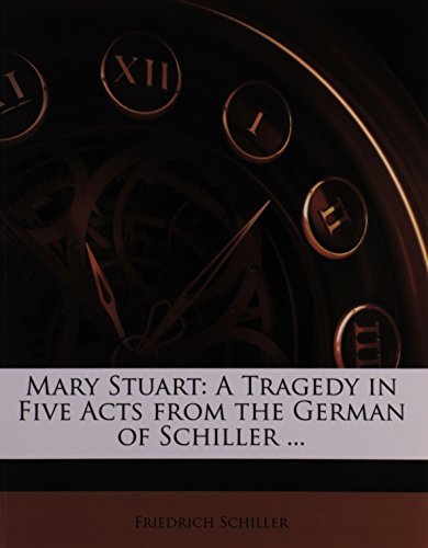 Mary Stuart: A Tragedy in Five Acts from the German of Schiller ...