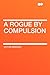 A Rogue by Compulsion