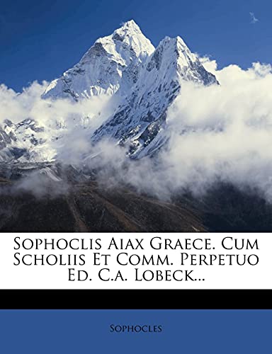 Sophoclis Aiax Graece. Cum Scholiis Et Comm. Perpetuo Ed. C.a. Lobeck...