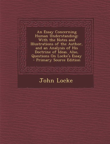 An Essay Concerning Human Understanding: With the Notes and Illustrations of the Author, and an Analysis of His Doctrine of Ideas. Also, Questions on