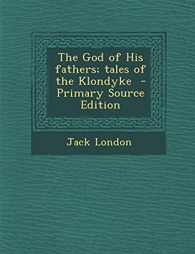 The God of His Fathers; Tales of the Klondyke - Primary Source Edition