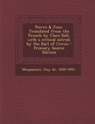 Pierre & Jean. Translated from the French by Clara Dell, with a critical introd. by the Earl of Crewe - Primary Source Edition