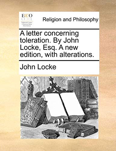 A letter concerning toleration. By John Locke, Esq. A new edition, with alterations.