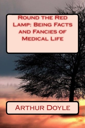 Round the Red Lamp: Being Facts and Fancies of Medical Life by Arthur Conan Doyl: Round the Red Lamp: Being Facts and Fancies of Medical Life by Arthur Conan Doyle