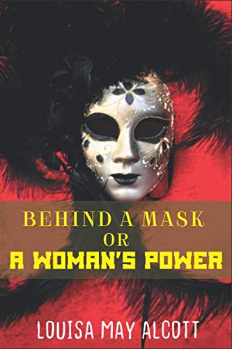 Behind a Mask or a Woman's Power: by Louisa May Alcott