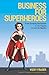 Business For Superheroes: From Scraping the Bottom to Six Figures in Just Six Months