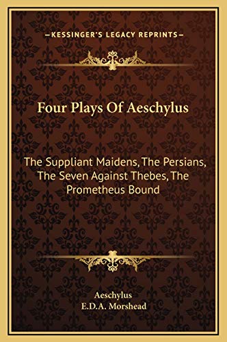 Four Plays Of Aeschylus: The Suppliant Maidens, The Persians, The Seven Against Thebes, The Prometheus Bound