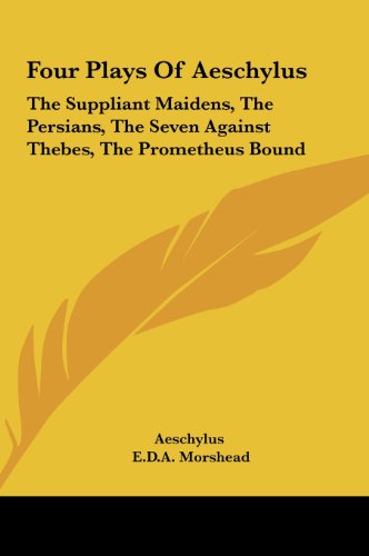 Four Plays Of Aeschylus: The Suppliant Maidens, The Persians, The Seven Against Thebes, The Prometheus Bound
