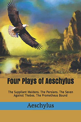 Four Plays of Aeschylus: The Suppliant Maidens. The Persians. The Seven Against Thebes. The Prometheus Bound