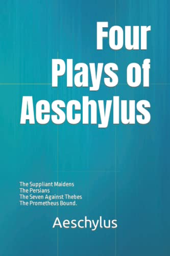 Four Plays of Aeschylus: The Suppliant Maidens, The Persians, The Seven Against Thebes, and The Prometheus Bound.