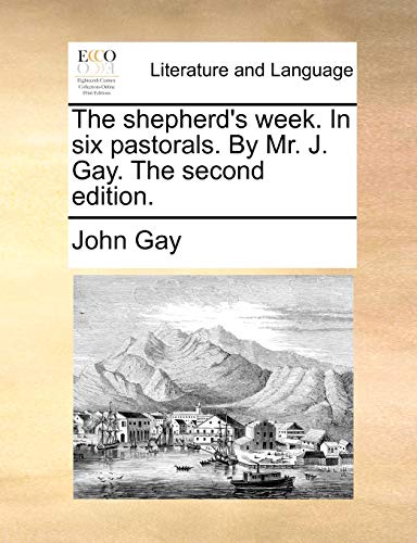 The shepherd's week. In six pastorals. By Mr. J. Gay. The second edition.