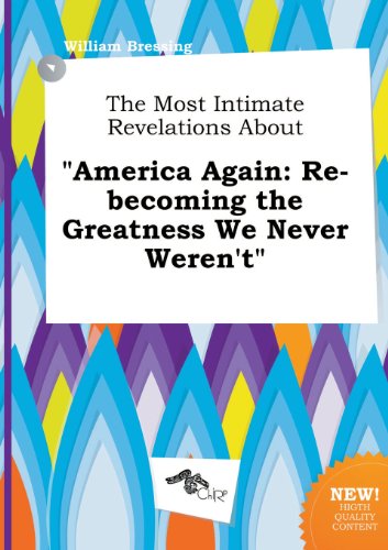The Most Intimate Revelations about America Again: Re-Becoming the Greatness We Never Weren't