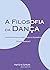 A Filosofia da Dança. Um Encontro Entre Dança e Filosofia