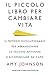 Il piccolo libro per cambiare vita. Il metodo rivoluzionario per abbandonare le vecchie abitudini e ricominciare da capo