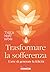 Trasformare la sofferenza. L'arte di generare felicità