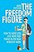 The Freedom Figure: How to Work Less, Live More, and Thrive in the New World of Work (Updated 2018 Edition)