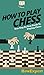 How To Play Chess: Your Step By Step Guide To Playing Chess