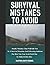 Survival Mistakes To Avoid: Deadly Mistakes That Will Kill You In A Survival Situation and Lifesaving Solutions For How You Can Avoid Each One To Make It Out Alive