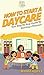 How To Start a Daycare: Your Step By Step Guide To Starting a Daycare