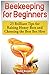 Beekeeping for Beginners: 23 Brilliant Tips for Raising Honey Bees and Choosing the Best Bee Hive