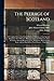 The Peerage of Scotland: a Complete View of the Several Orders of Nobility, of That Ancient Kingdom; Their Descents, Marriages, Issue, and Relations; ... Mottos, Chief Seats, and the High Offices...