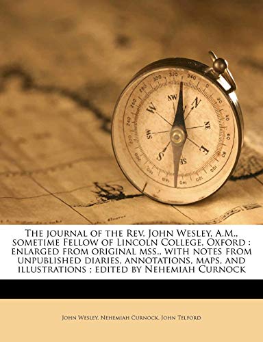 The journal of the Rev. John Wesley, A.M., sometime Fellow of Lincoln College, Oxford: enlarged from original mss., with notes from unpublished ... illustrations ; edited by Nehemiah Curnock