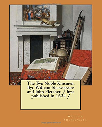 The Two Noble Kinsmen. By: William Shakespeare and John Fletcher. / first published in 1634 /