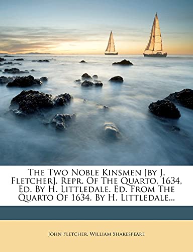 The Two Noble Kinsmen [by J. Fletcher]. Repr. Of The Quarto, 1634, Ed. By H. Littledale. Ed. From The Quarto Of 1634, By H. Littledale...
