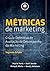 Métricas de Marketing. O Guia Definitivo de Avaliação do Desempenho do Marketing (Em Portuguese do Brasil)