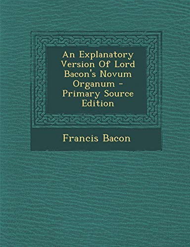 An Explanatory Version Of Lord Bacon's Novum Organum - Primary Source Edition