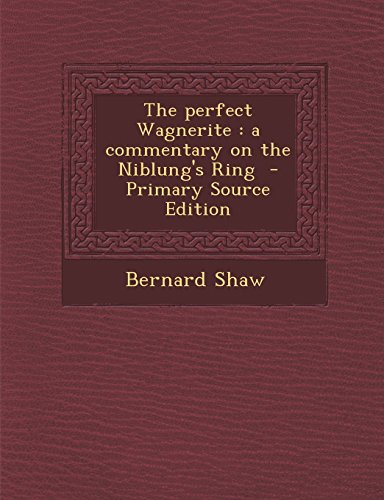 The perfect Wagnerite: a commentary on the Niblung's Ring - Primary Source Edition