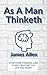 As A Man Thinketh: The original Masterpiece: Stop overthinking and build the life you want. Mindset is everything.