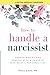 How to Handle a Narcissist: Understanding and Dealing with a Range of Narcissistic Personalities (Narcissism and Emotional Abuse Toolkit: How to handle narcissists and heal from emotional abuse)