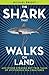 The Shark That Walks On Land: ... and other strange but true tales of mysterious sea creatures