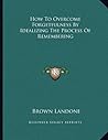 How To Overcome Forgetfulness By Idealizing The Process Of Remembering How To Overcome Forgetfulness By Idealizing The Process Of Remembering