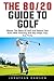 The 80/20 Guide To Golf: Master The Game Of Golf And Reduce Your Score With Amazing And Easy Steps, Tips, And Tricks!