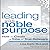 Leading with Noble Purpose: How to Create a Tribe of True Believers
