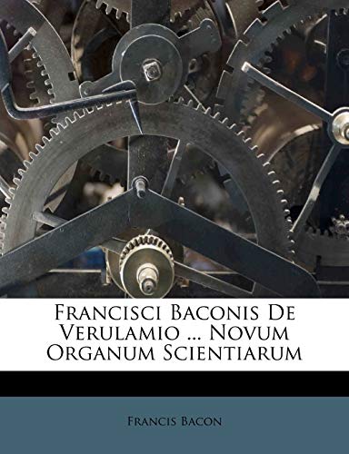 Francisci Baconis De Verulamio ... Novum Organum Scientiarum