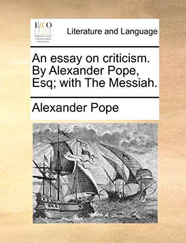 An essay on criticism. By Alexander Pope, Esq; with The Messiah.