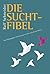 Die Suchtfibel: Wie Abhängigkeit entsteht und wie man sich daraus befreit. Informationen für Betroffene, Angehörige und Interessierte