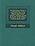 The Miscellaneous Works: In Verse and Prose, of the Right Honourable Joseph Addison, Esq; in Three Volumes. with Some Account of the Life and Writings ... by Mr. Tickell - Primary Source Edition