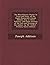 The Miscellaneous Works: In Verse and Prose, of the Right Honourable Joseph Addison, Esq; in Three Volumes. with Some Account of the Life and Writings ... by Mr. Tickell - Primary Source Edition