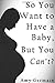 So You Want to Have a Baby, But You Can't? by Amy Germain