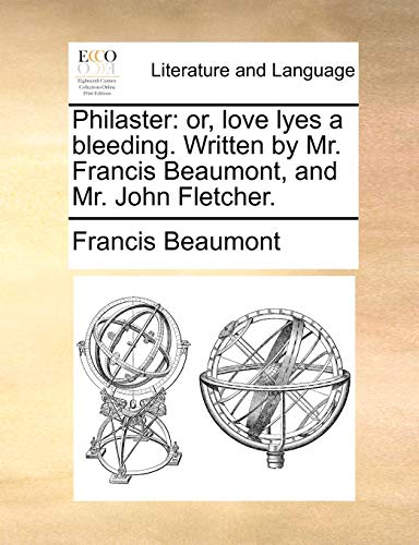 Philaster: or, love lyes a bleeding. Written by Mr. Francis Beaumont, and Mr. John Fletcher.